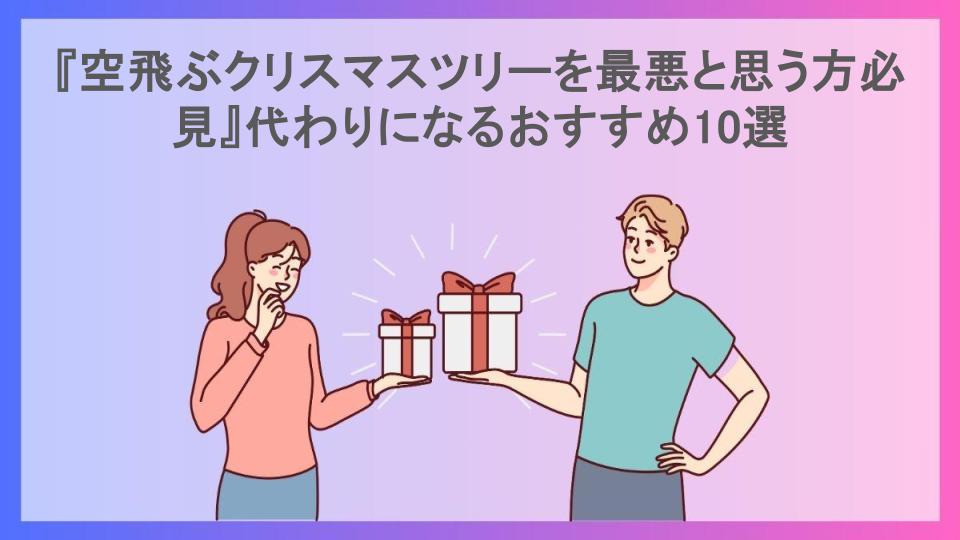 『空飛ぶクリスマスツリーを最悪と思う方必見』代わりになるおすすめ10選